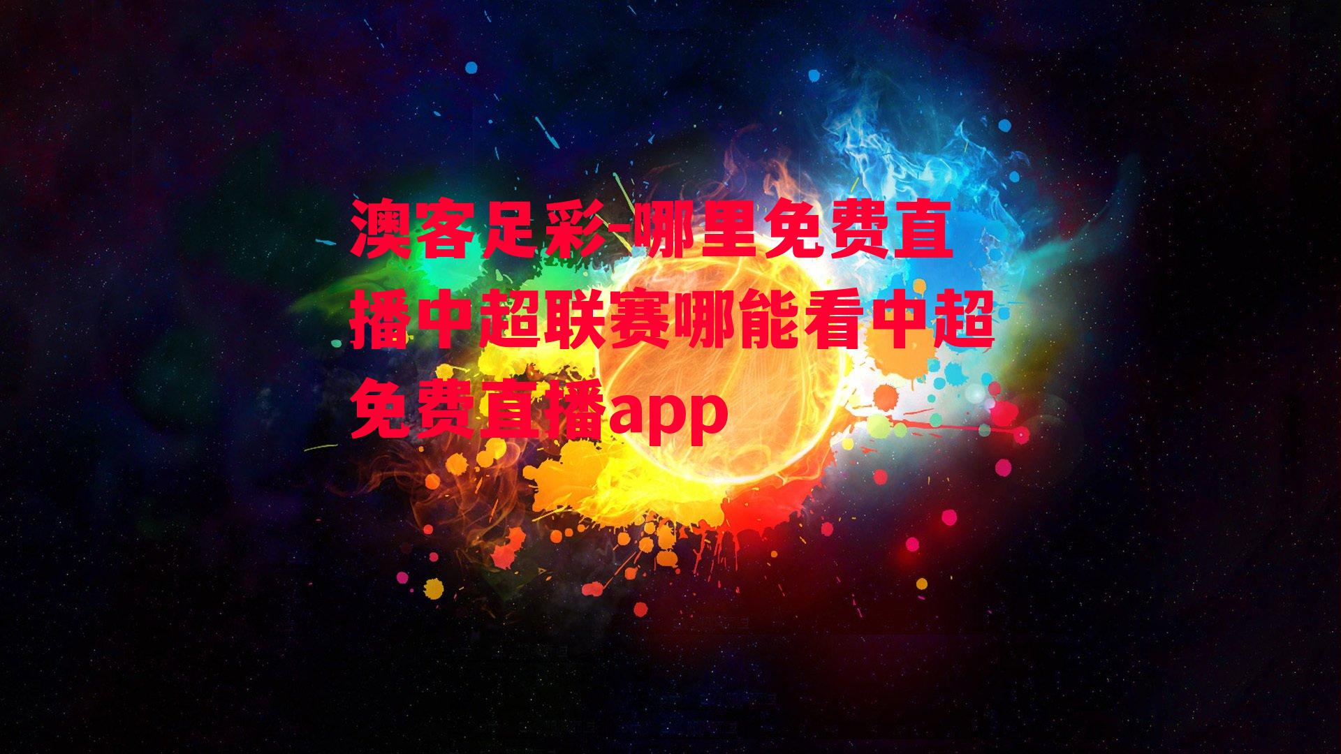 澳客足彩-哪里免费直播中超联赛哪能看中超免费直播app